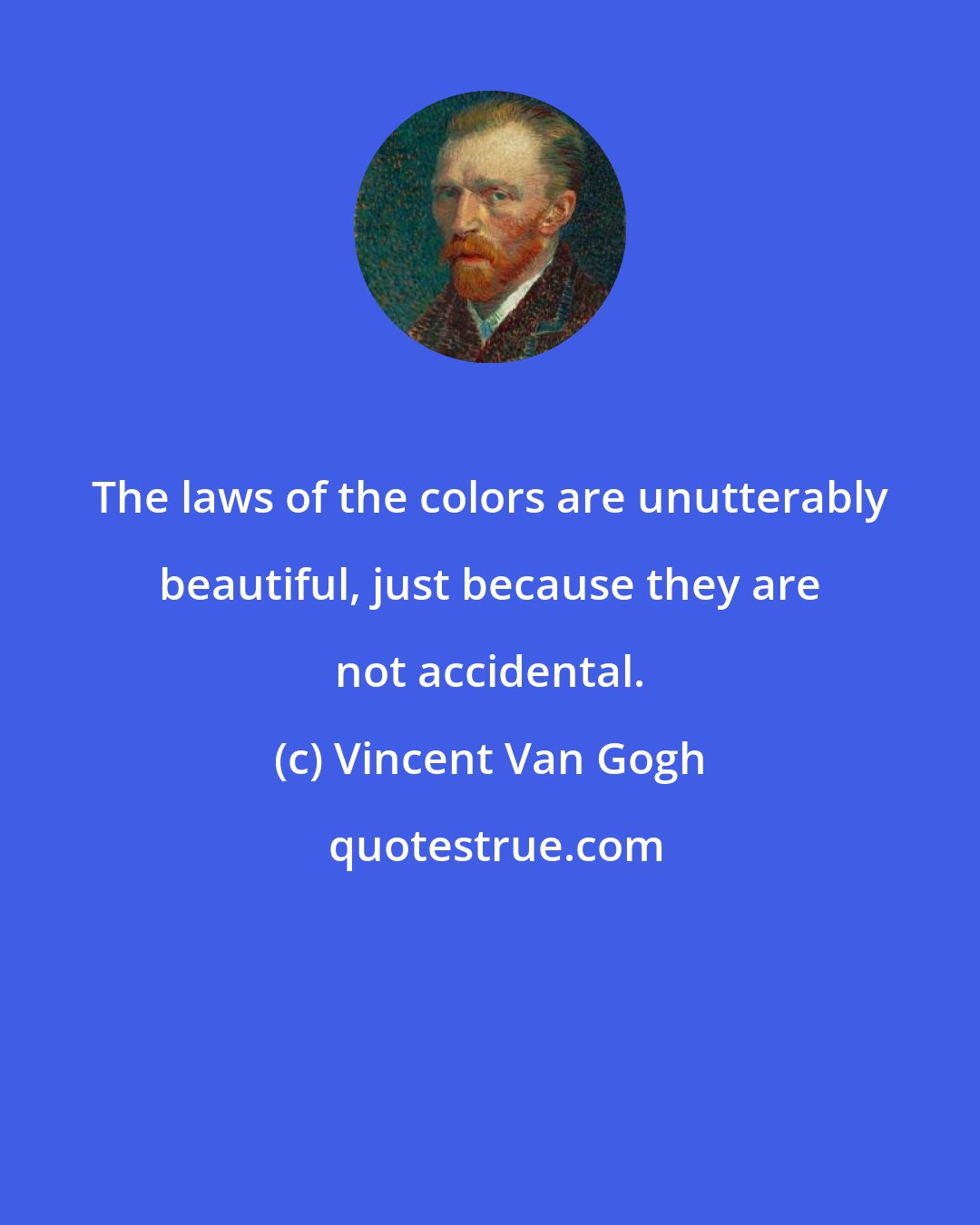 Vincent Van Gogh: The laws of the colors are unutterably beautiful, just because they are not accidental.