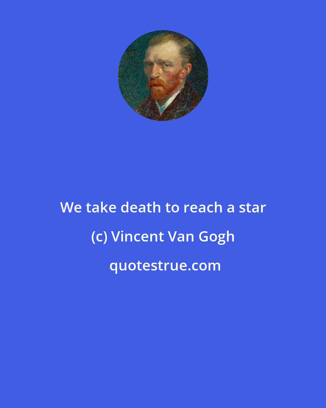 Vincent Van Gogh: We take death to reach a star