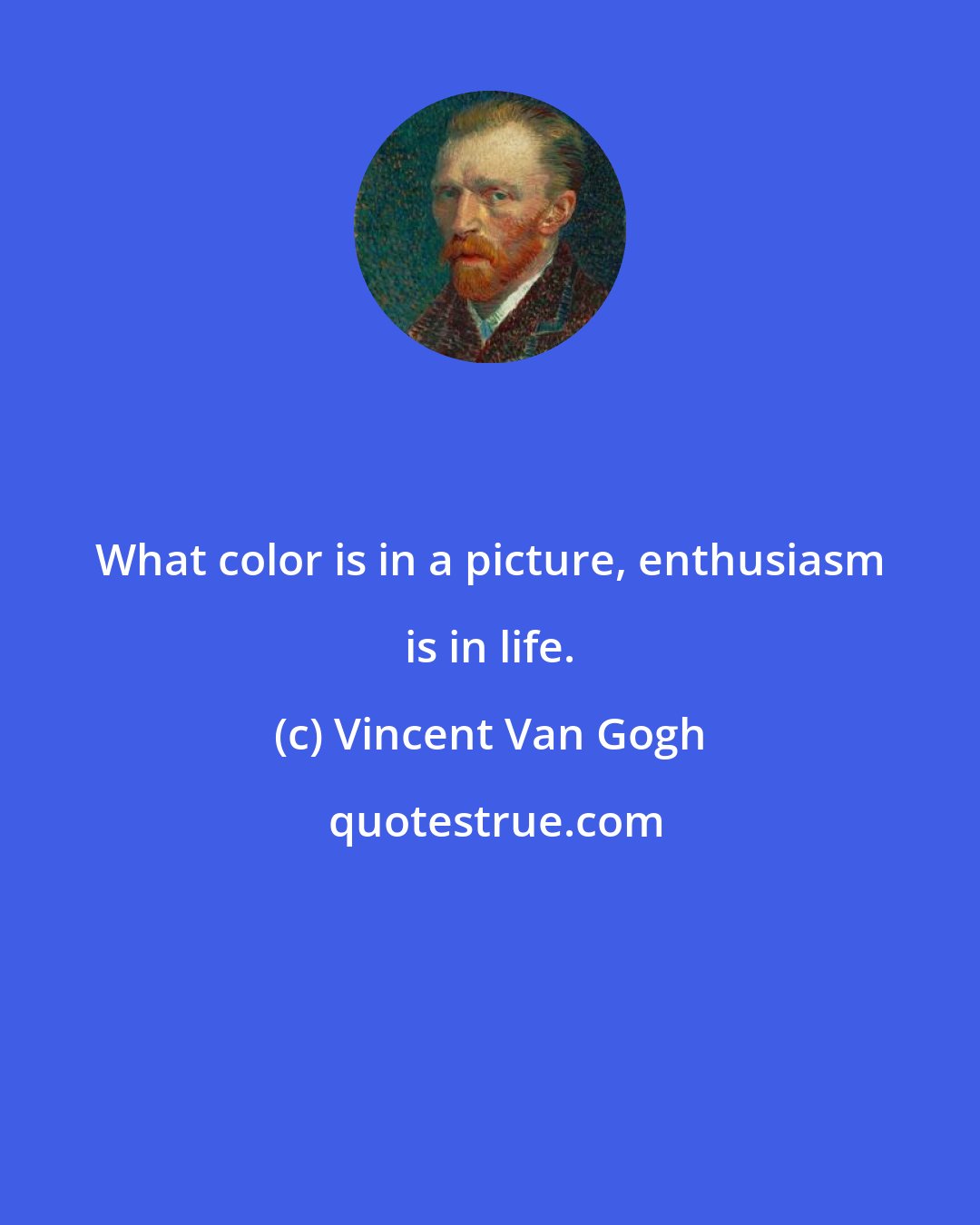 Vincent Van Gogh: What color is in a picture, enthusiasm is in life.