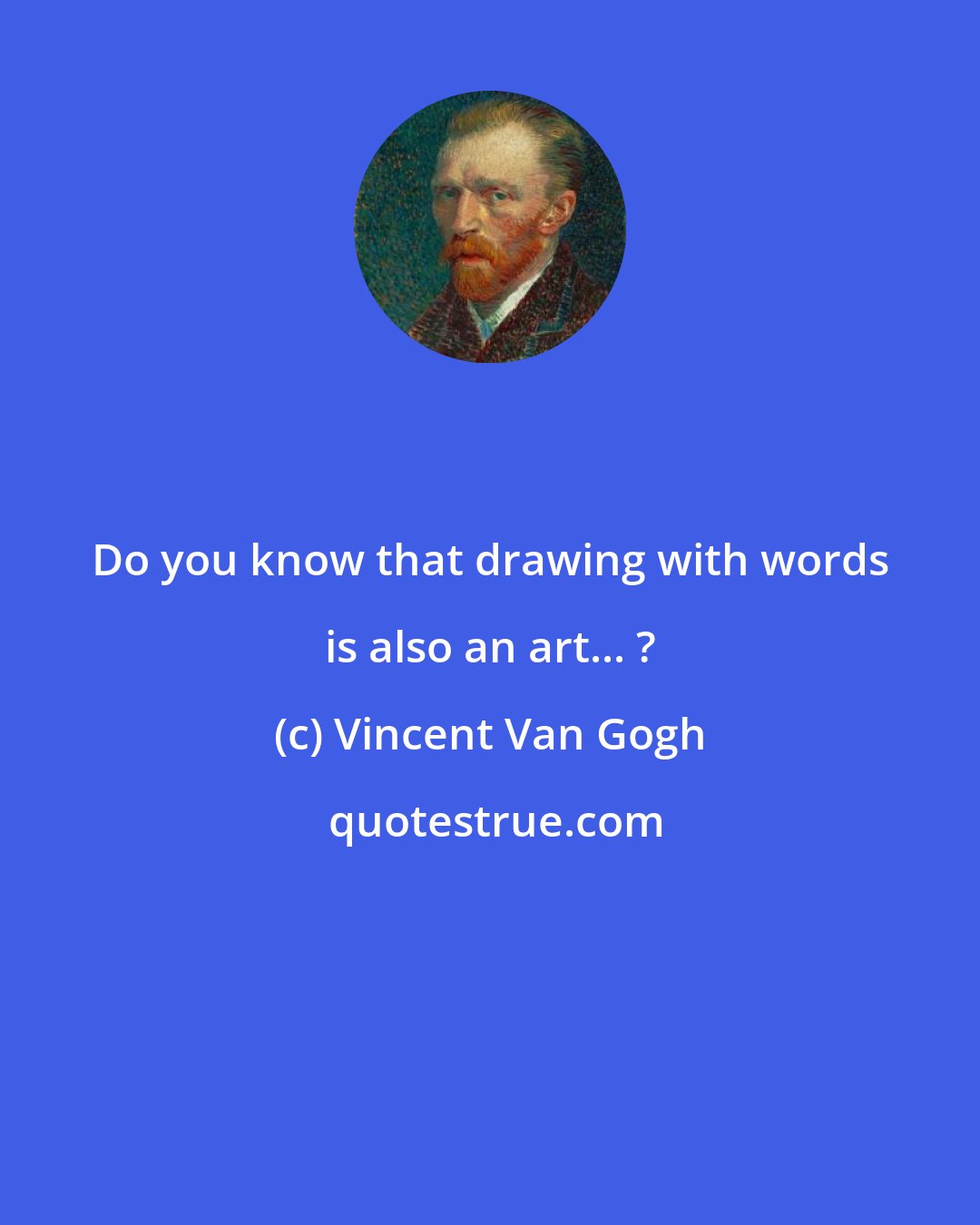 Vincent Van Gogh: Do you know that drawing with words is also an art... ?