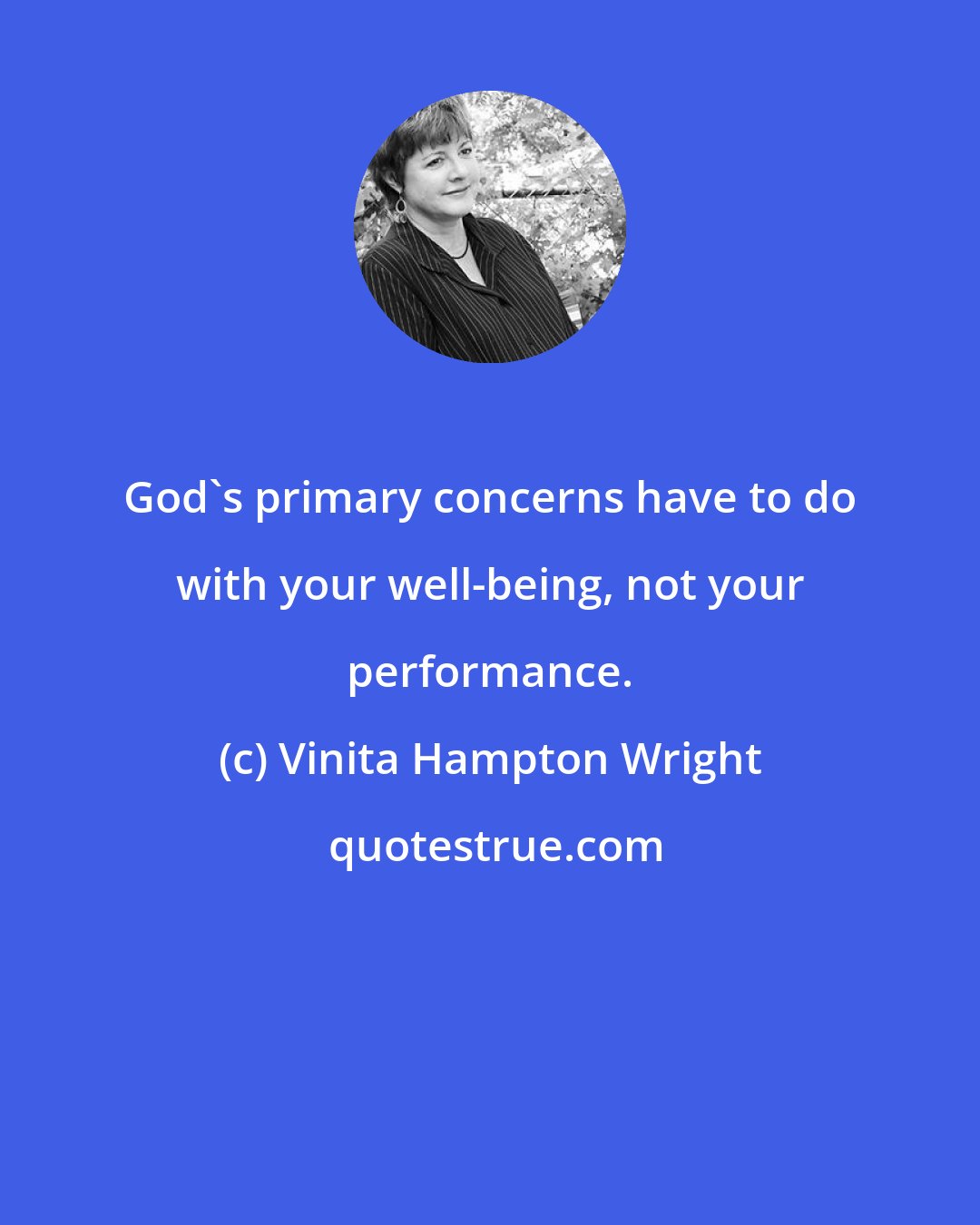 Vinita Hampton Wright: God's primary concerns have to do with your well-being, not your performance.