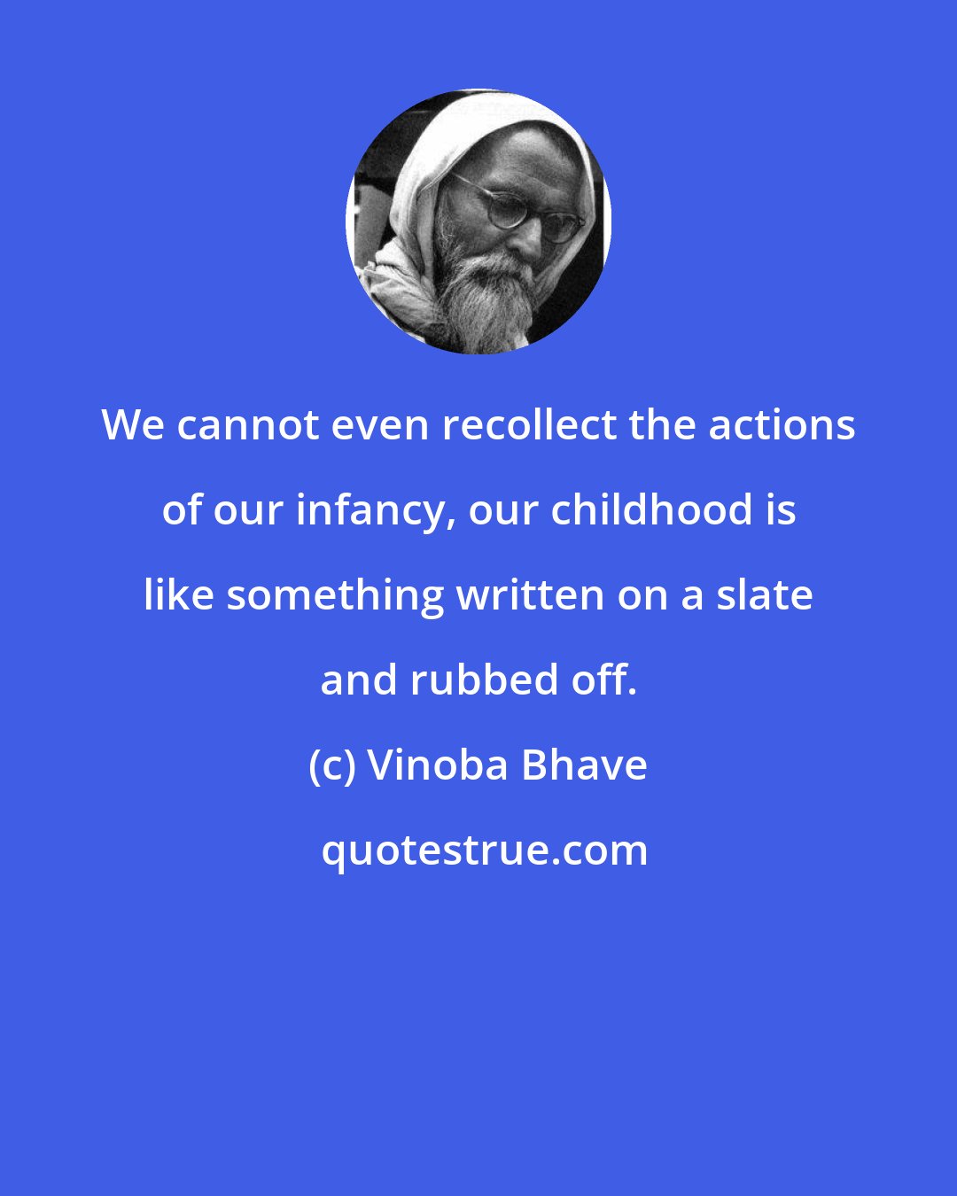 Vinoba Bhave: We cannot even recollect the actions of our infancy, our childhood is like something written on a slate and rubbed off.
