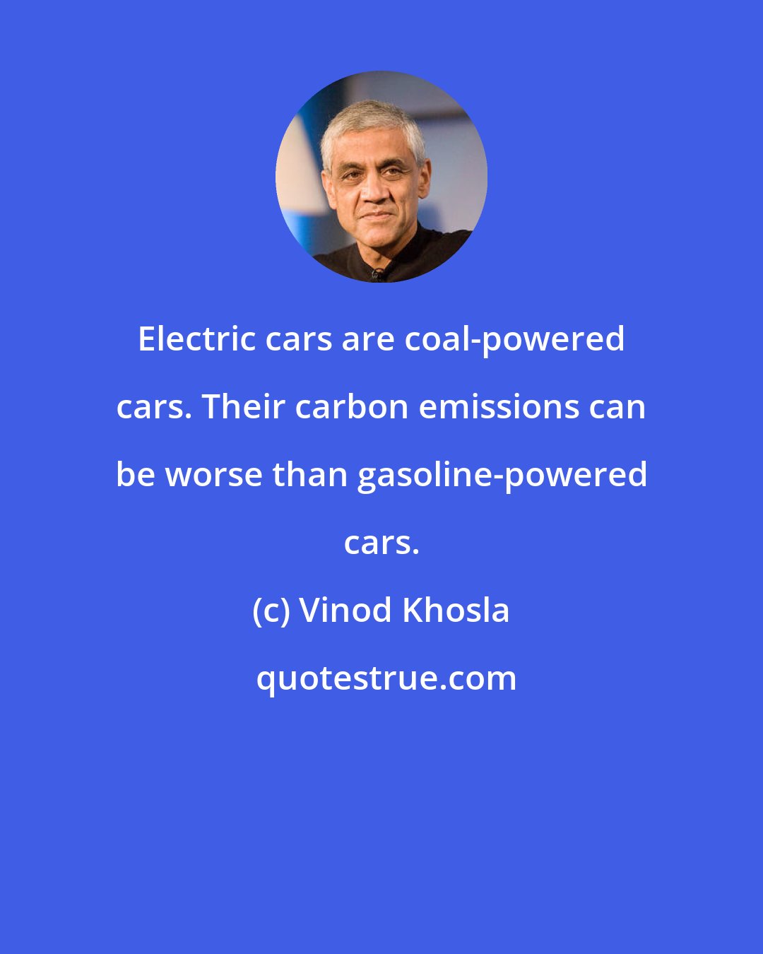 Vinod Khosla: Electric cars are coal-powered cars. Their carbon emissions can be worse than gasoline-powered cars.