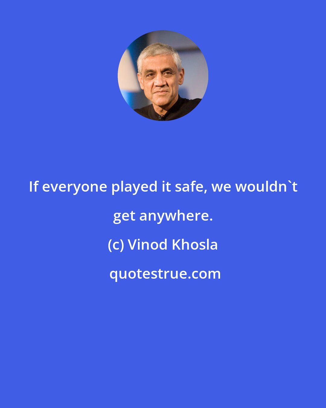 Vinod Khosla: If everyone played it safe, we wouldn't get anywhere.