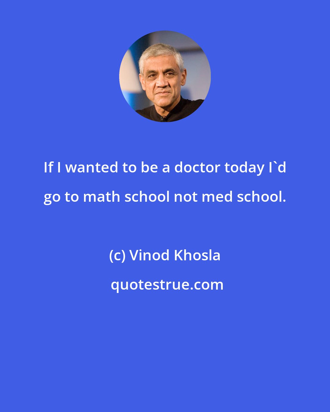 Vinod Khosla: If I wanted to be a doctor today I'd go to math school not med school.