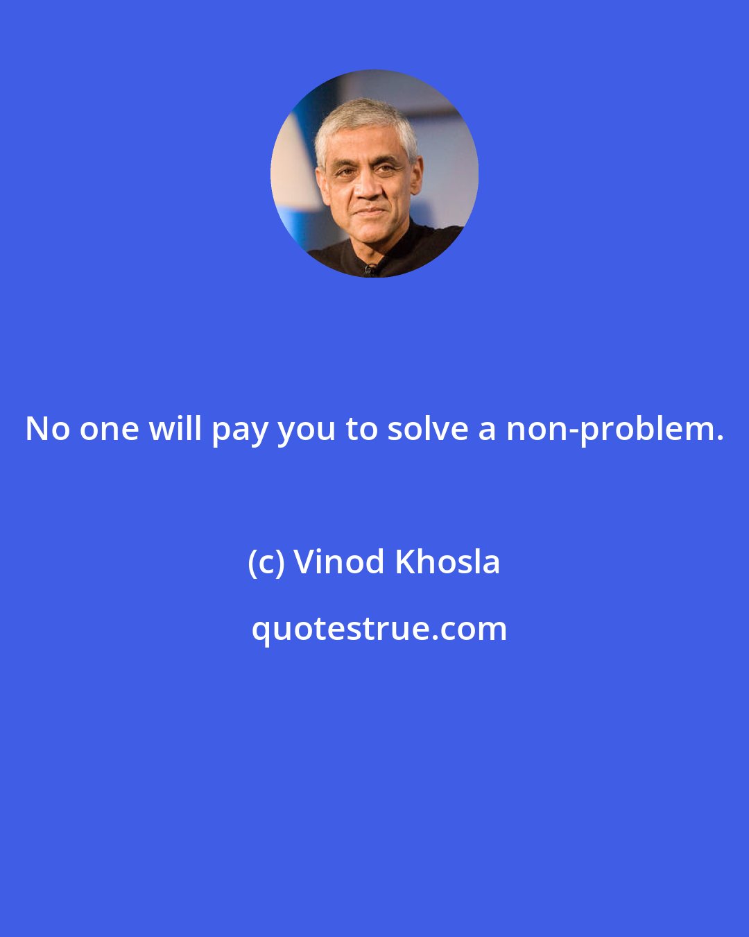 Vinod Khosla: No one will pay you to solve a non-problem.