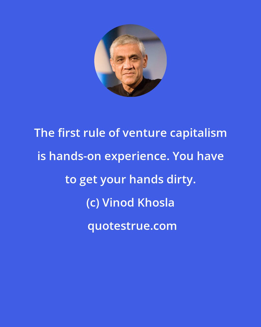 Vinod Khosla: The first rule of venture capitalism is hands-on experience. You have to get your hands dirty.