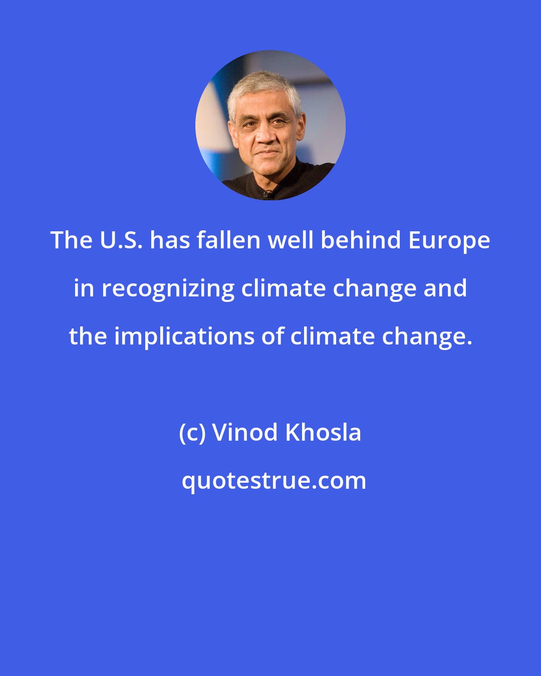 Vinod Khosla: The U.S. has fallen well behind Europe in recognizing climate change and the implications of climate change.