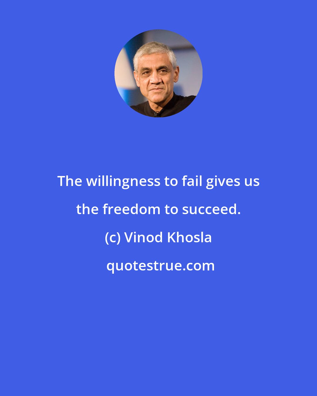 Vinod Khosla: The willingness to fail gives us the freedom to succeed.