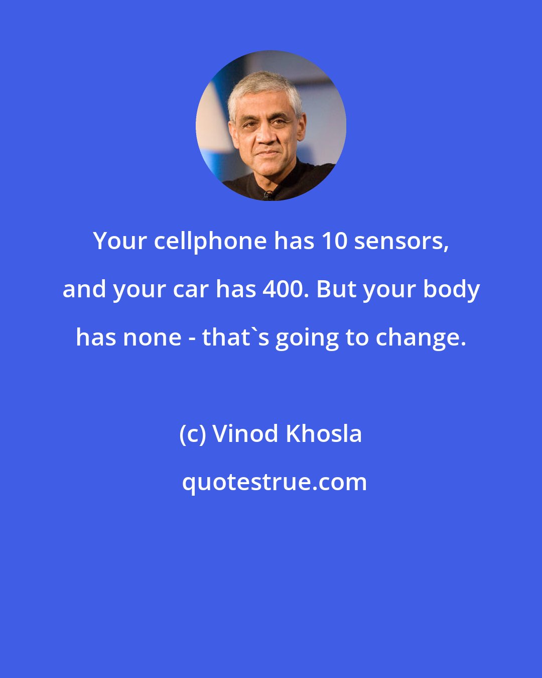 Vinod Khosla: Your cellphone has 10 sensors, and your car has 400. But your body has none - that's going to change.