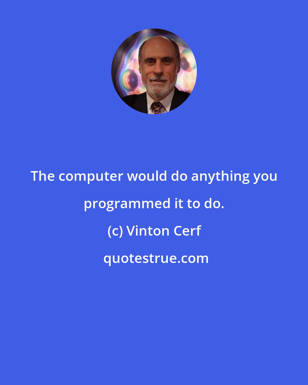 Vinton Cerf: The computer would do anything you programmed it to do.