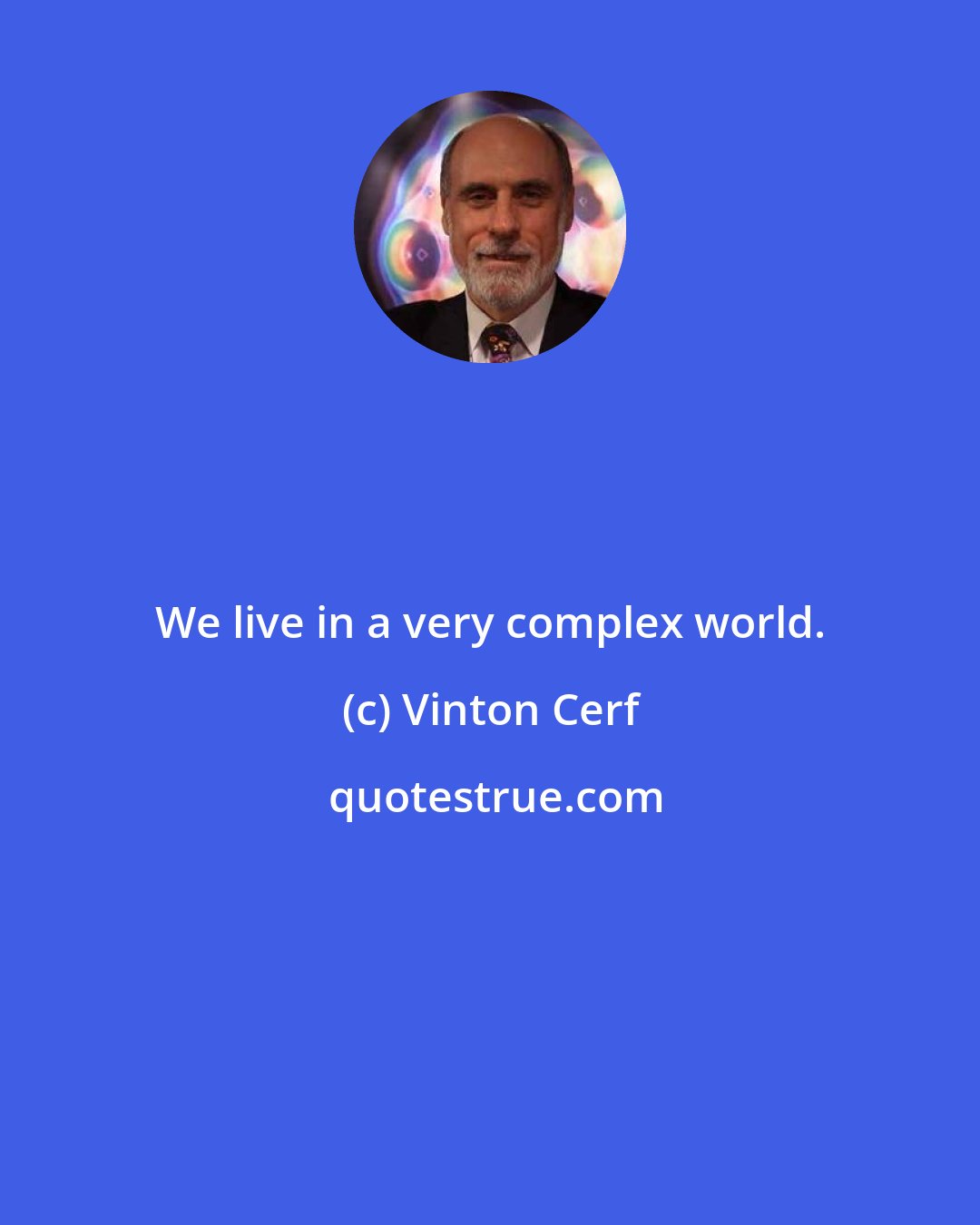 Vinton Cerf: We live in a very complex world.