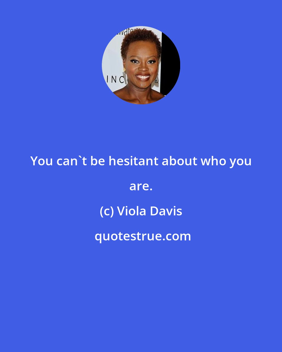 Viola Davis: You can't be hesitant about who you are.