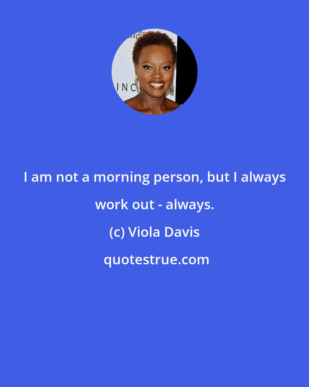 Viola Davis: I am not a morning person, but I always work out - always.