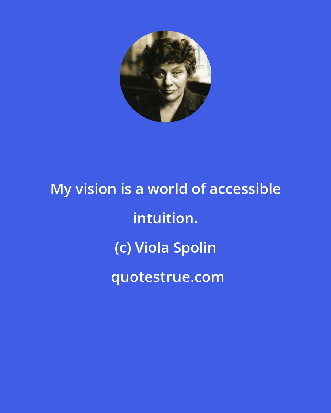 Viola Spolin: My vision is a world of accessible intuition.