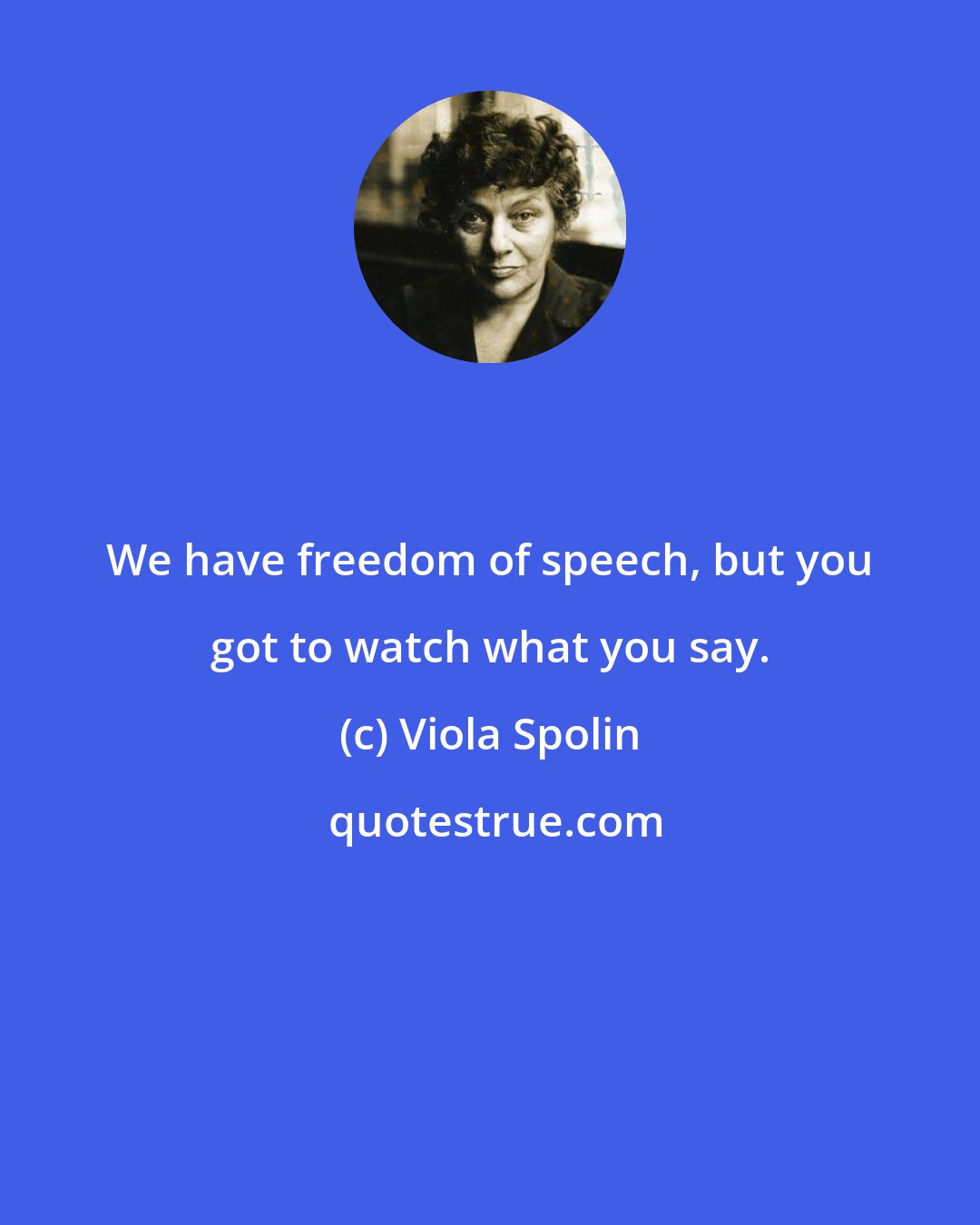 Viola Spolin: We have freedom of speech, but you got to watch what you say.