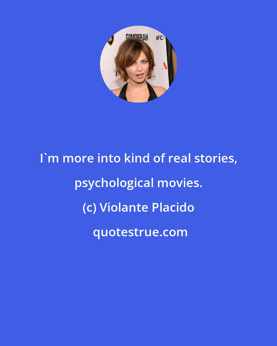 Violante Placido: I'm more into kind of real stories, psychological movies.