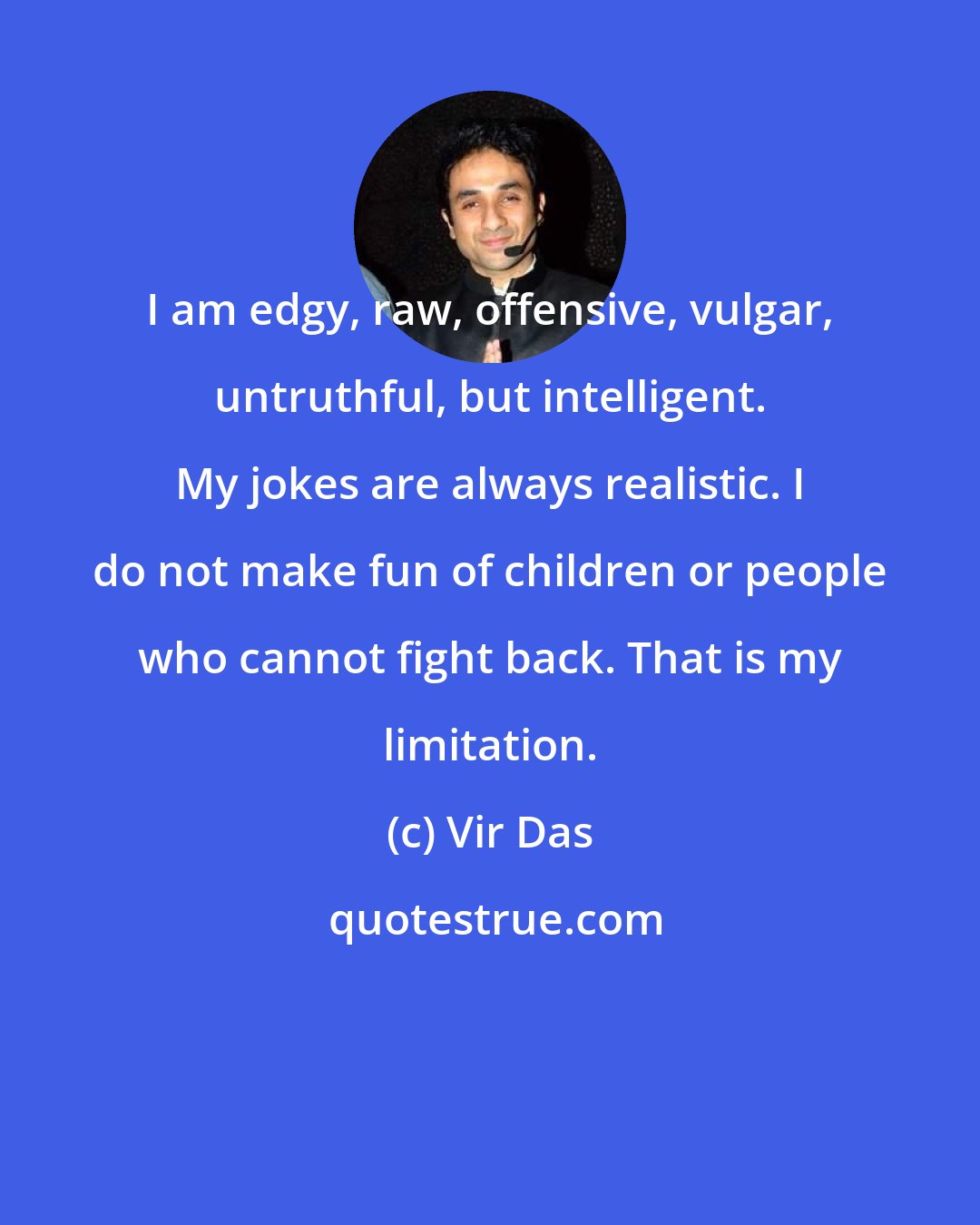 Vir Das: I am edgy, raw, offensive, vulgar, untruthful, but intelligent. My jokes are always realistic. I do not make fun of children or people who cannot fight back. That is my limitation.