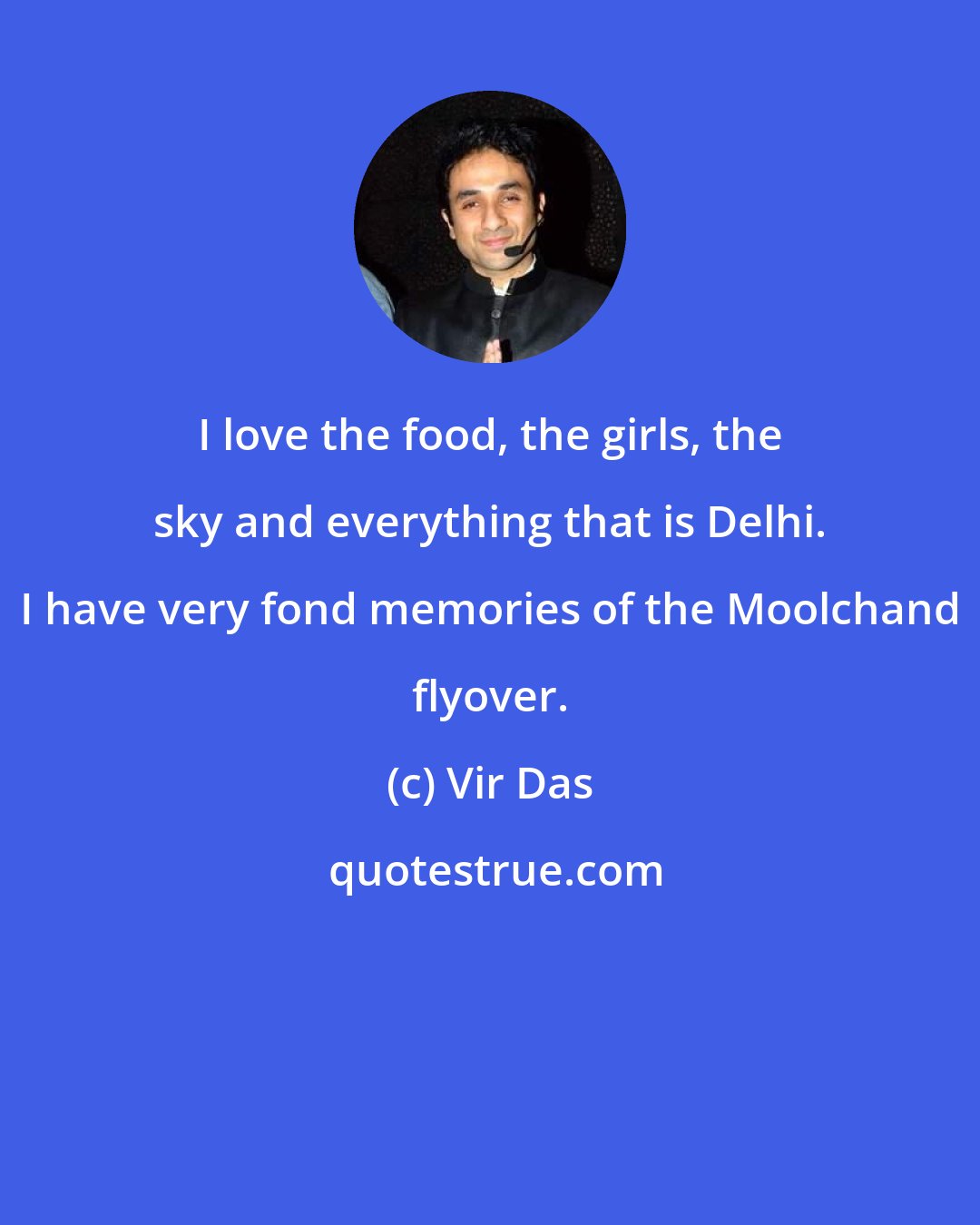 Vir Das: I love the food, the girls, the sky and everything that is Delhi. I have very fond memories of the Moolchand flyover.