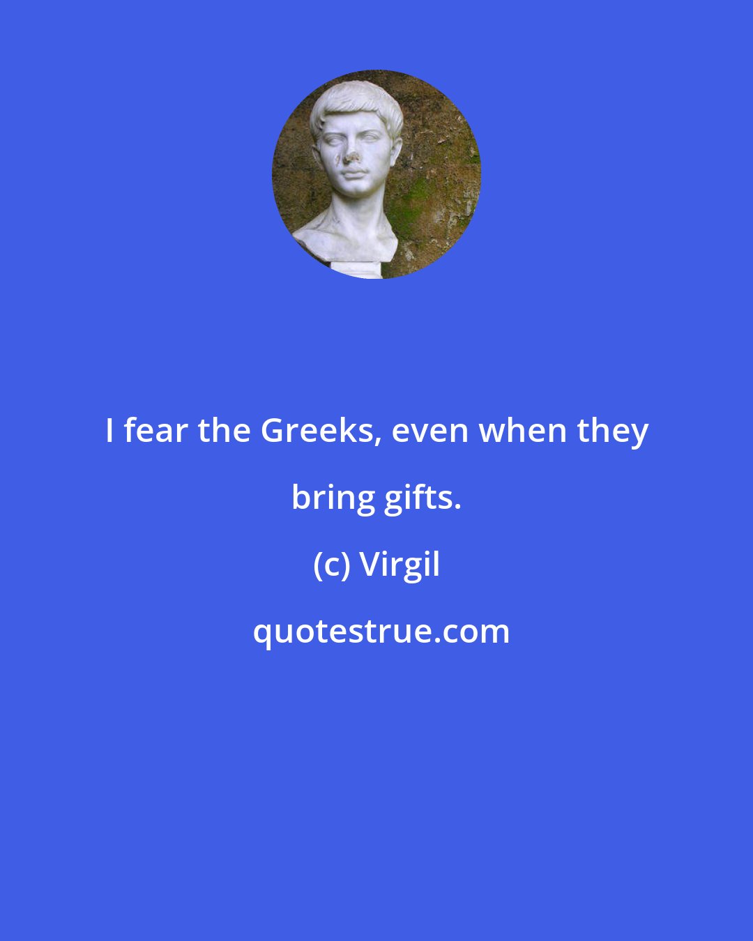 Virgil: I fear the Greeks, even when they bring gifts.