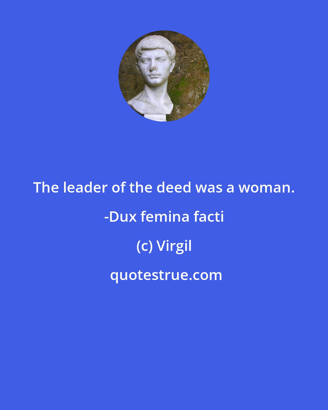 Virgil: The leader of the deed was a woman. -Dux femina facti
