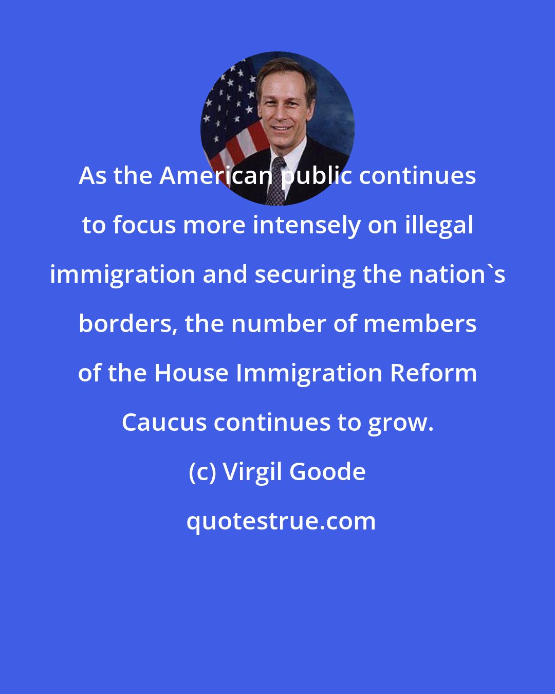 Virgil Goode: As the American public continues to focus more intensely on illegal immigration and securing the nation's borders, the number of members of the House Immigration Reform Caucus continues to grow.
