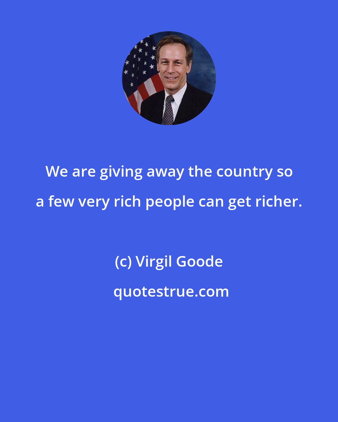 Virgil Goode: We are giving away the country so a few very rich people can get richer.