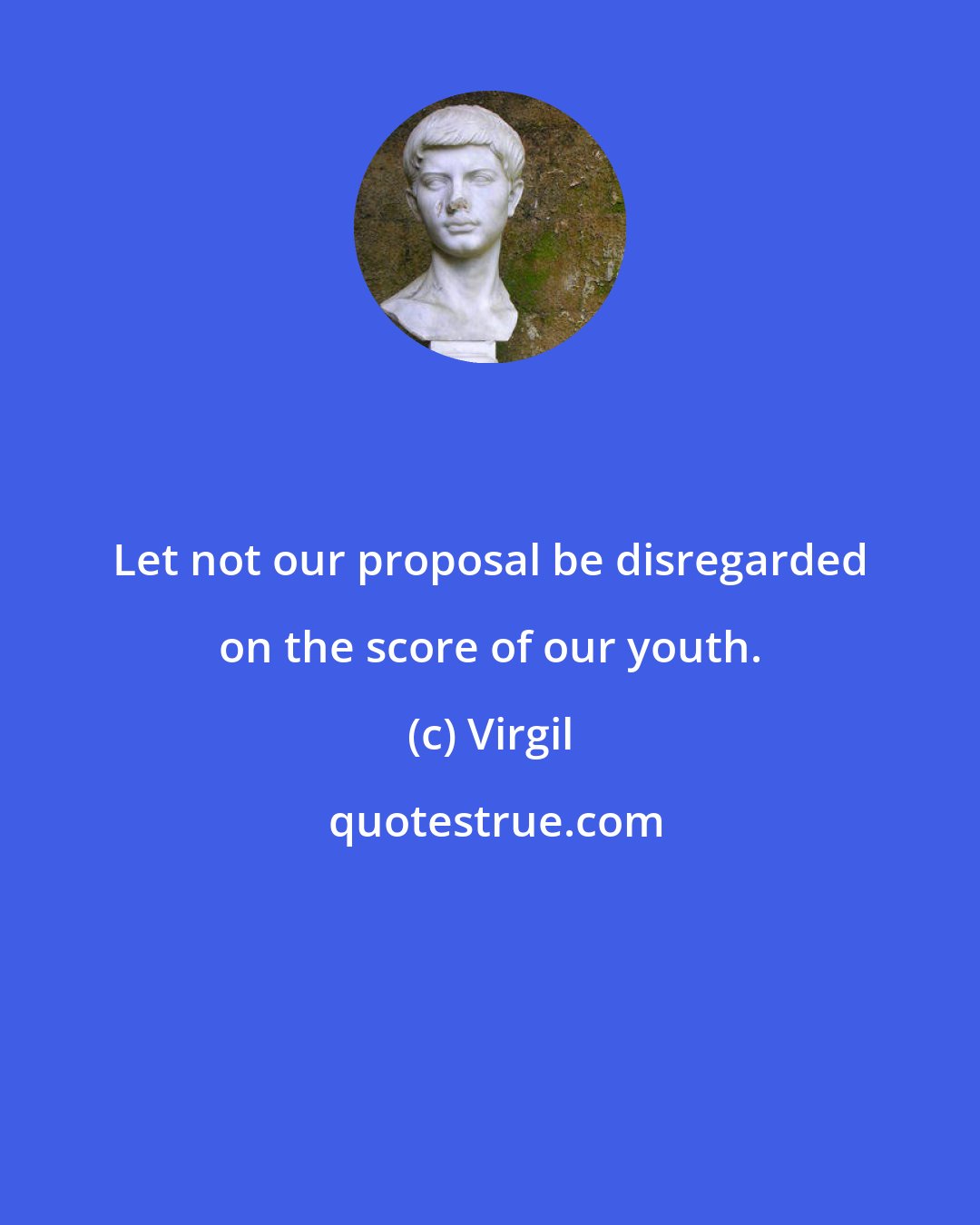 Virgil: Let not our proposal be disregarded on the score of our youth.