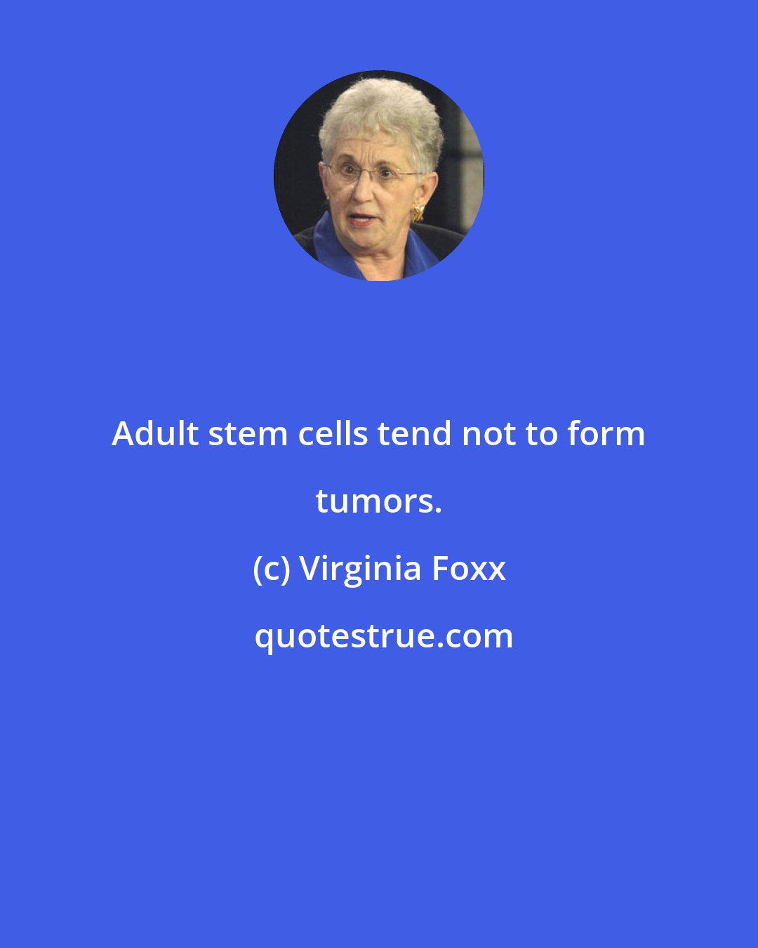 Virginia Foxx: Adult stem cells tend not to form tumors.
