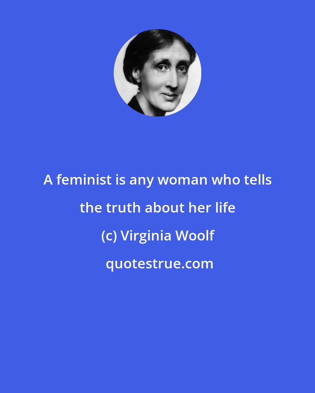 Virginia Woolf: A feminist is any woman who tells the truth about her life