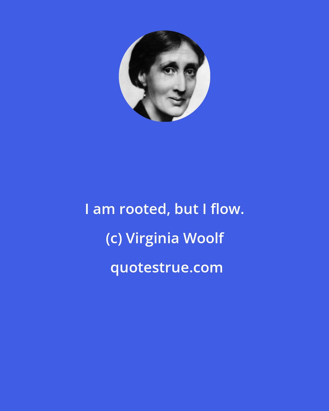 Virginia Woolf: I am rooted, but I flow.