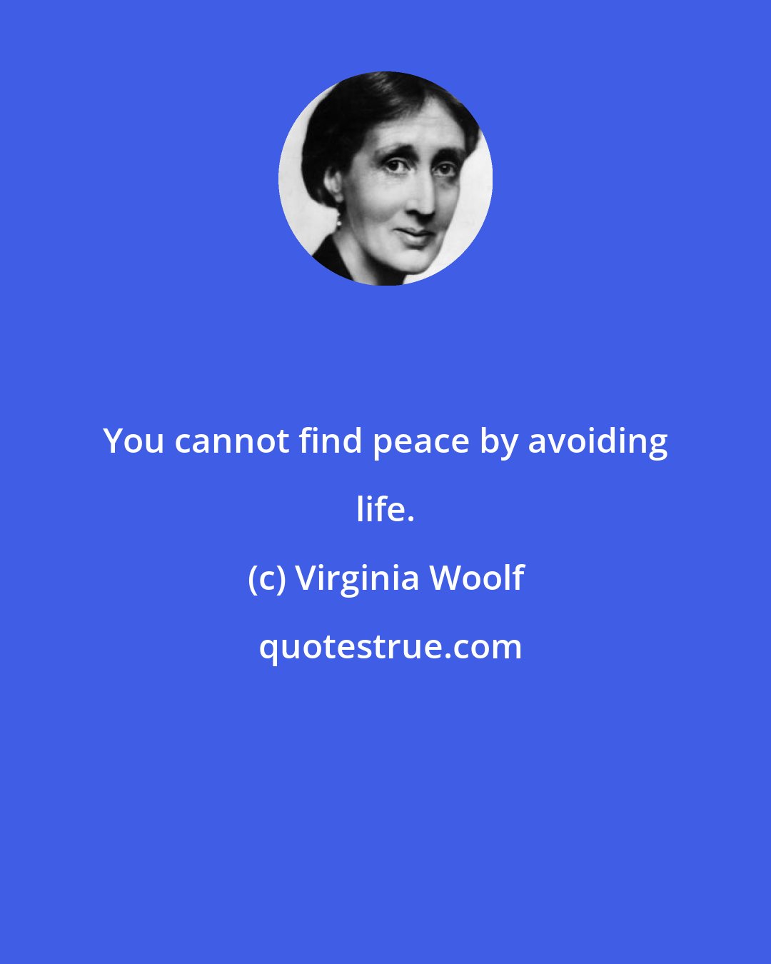 Virginia Woolf: You cannot find peace by avoiding life.