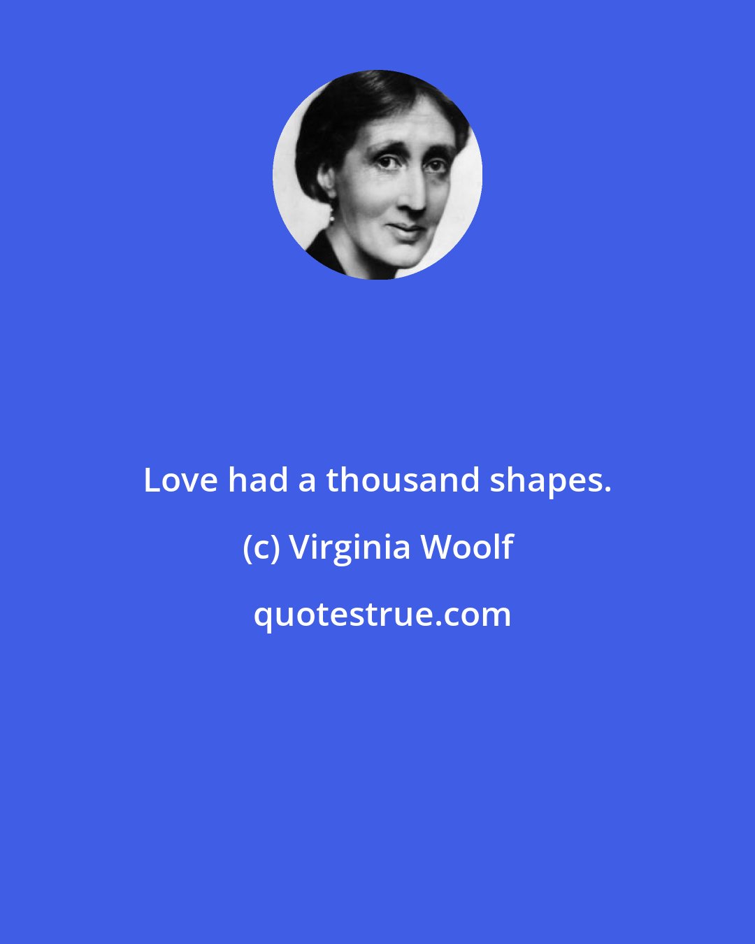 Virginia Woolf: Love had a thousand shapes.