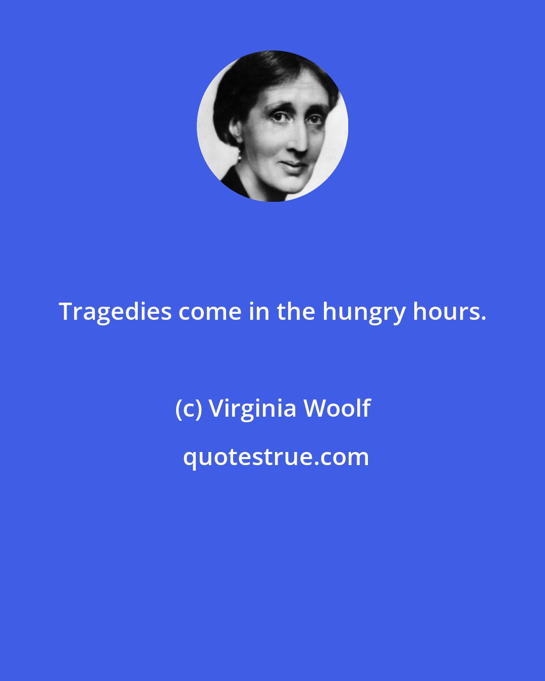 Virginia Woolf: Tragedies come in the hungry hours.