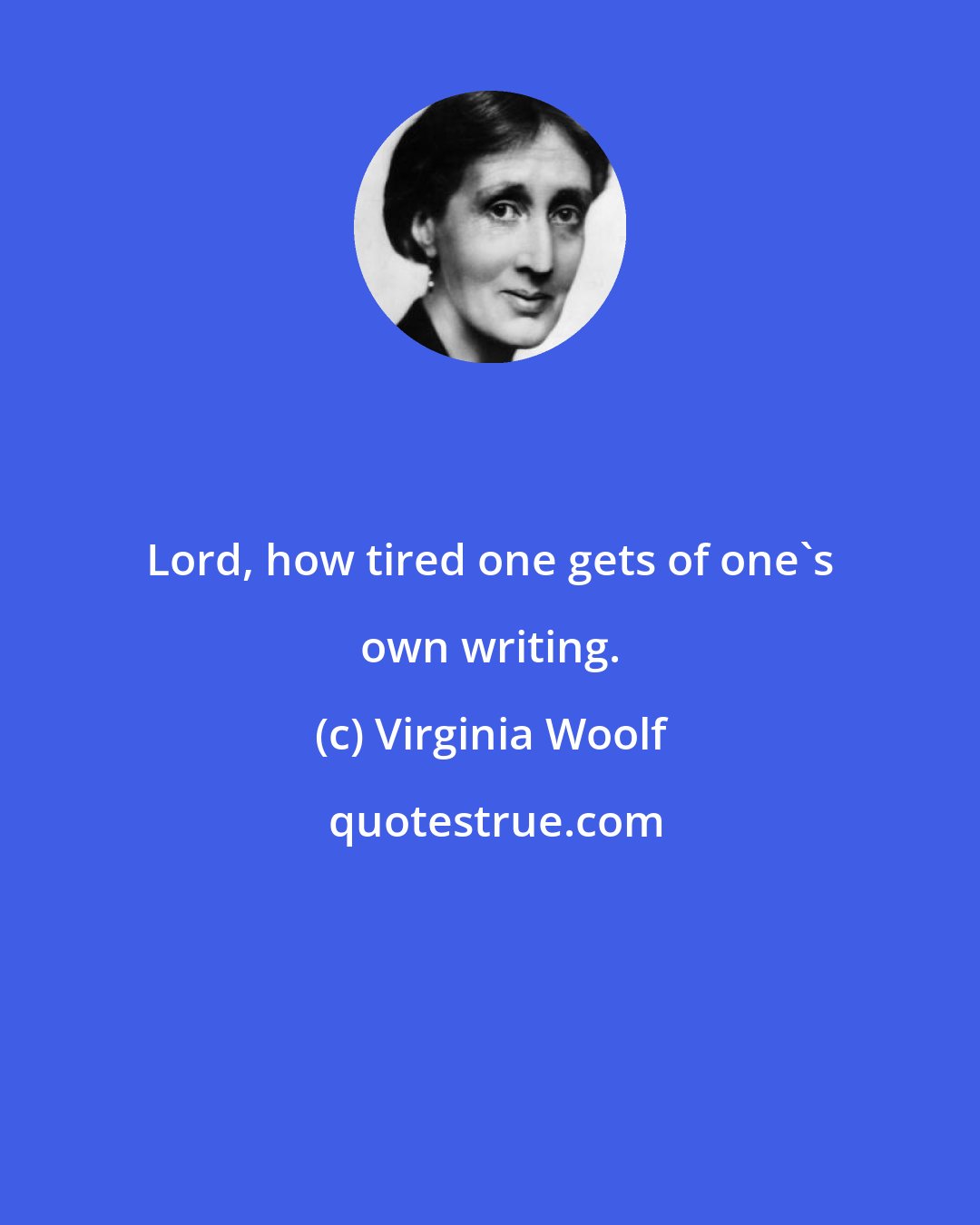 Virginia Woolf: Lord, how tired one gets of one's own writing.