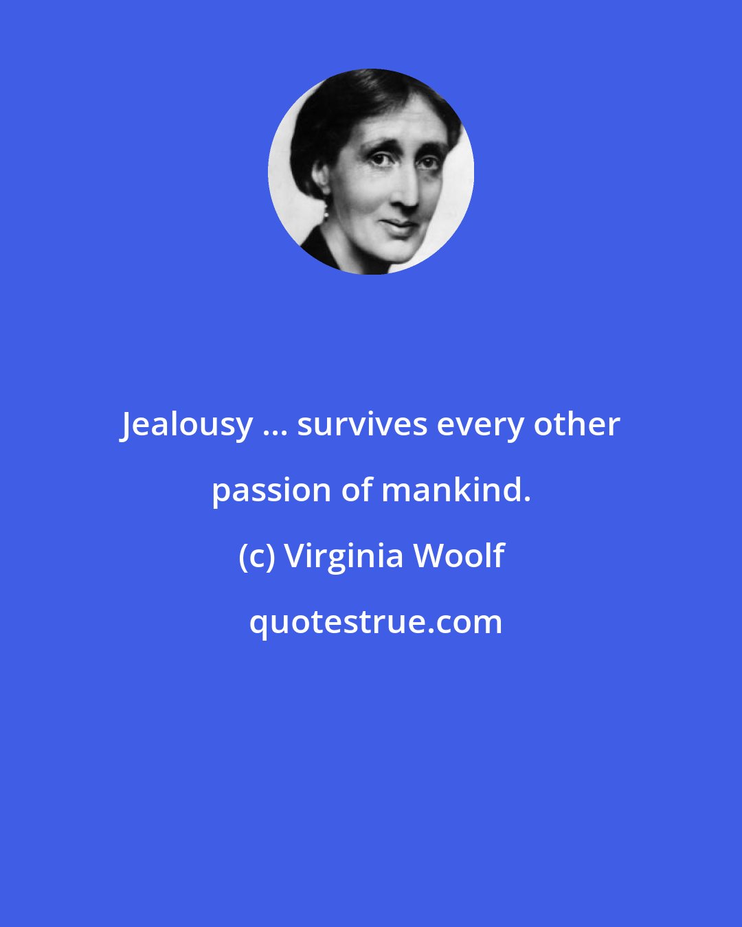Virginia Woolf: Jealousy ... survives every other passion of mankind.