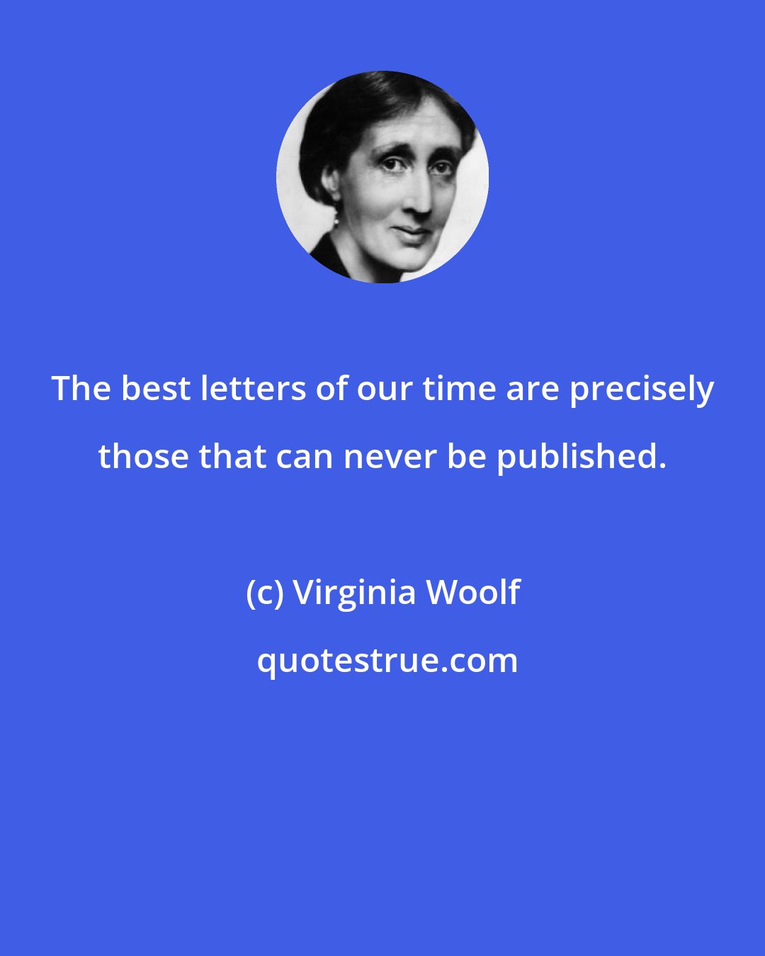 Virginia Woolf: The best letters of our time are precisely those that can never be published.