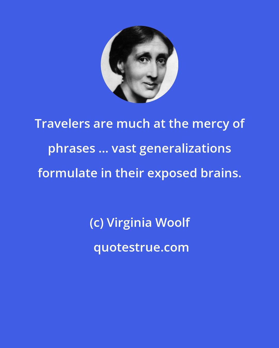 Virginia Woolf: Travelers are much at the mercy of phrases ... vast generalizations formulate in their exposed brains.