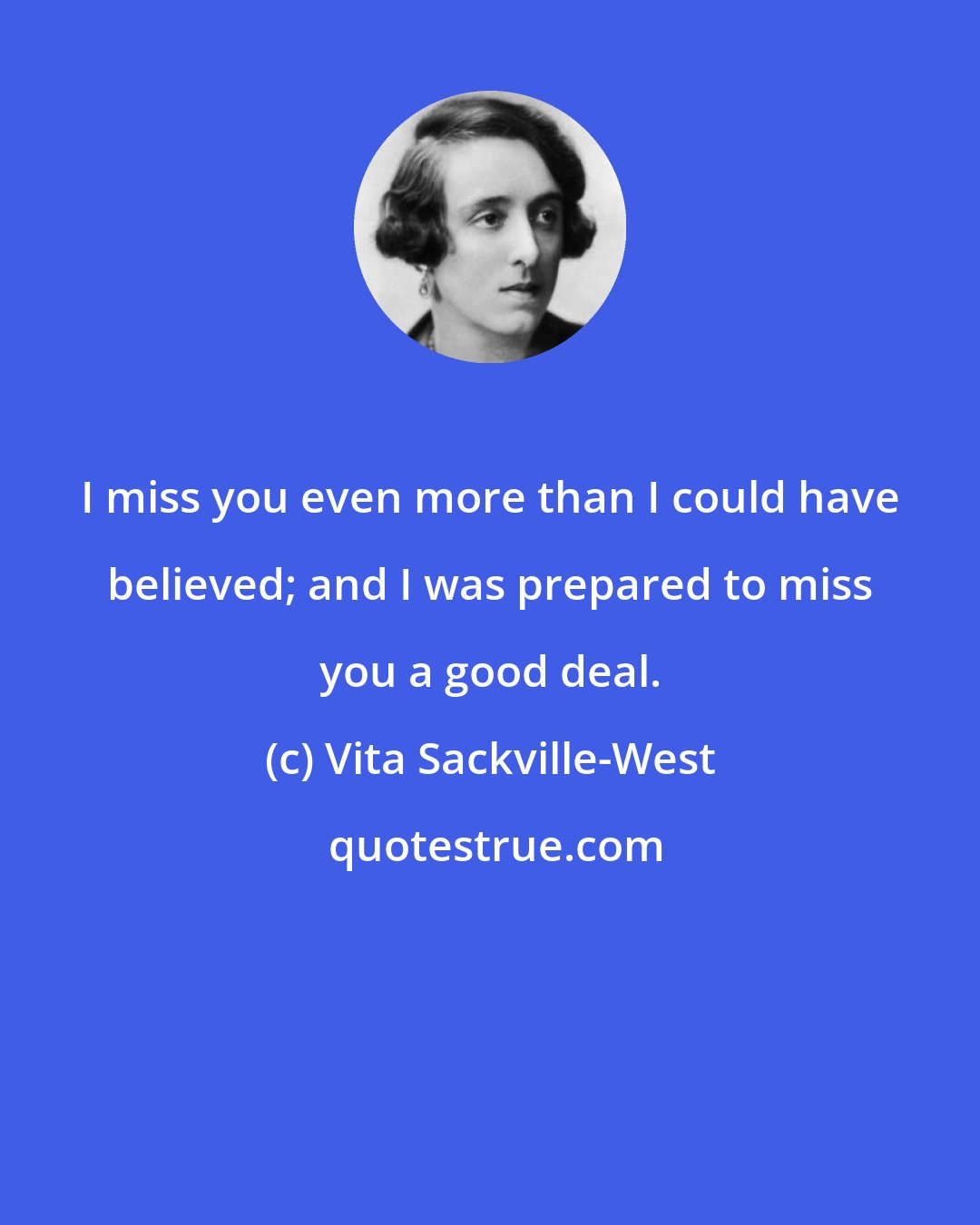 Vita Sackville-West: I miss you even more than I could have believed; and I was prepared to miss you a good deal.