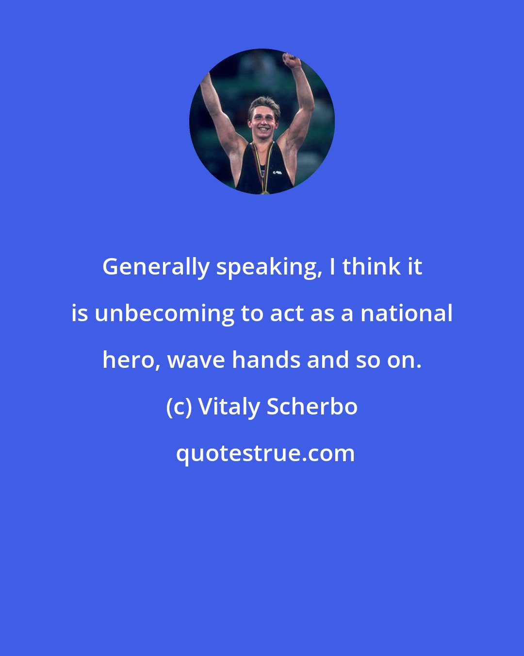 Vitaly Scherbo: Generally speaking, I think it is unbecoming to act as a national hero, wave hands and so on.