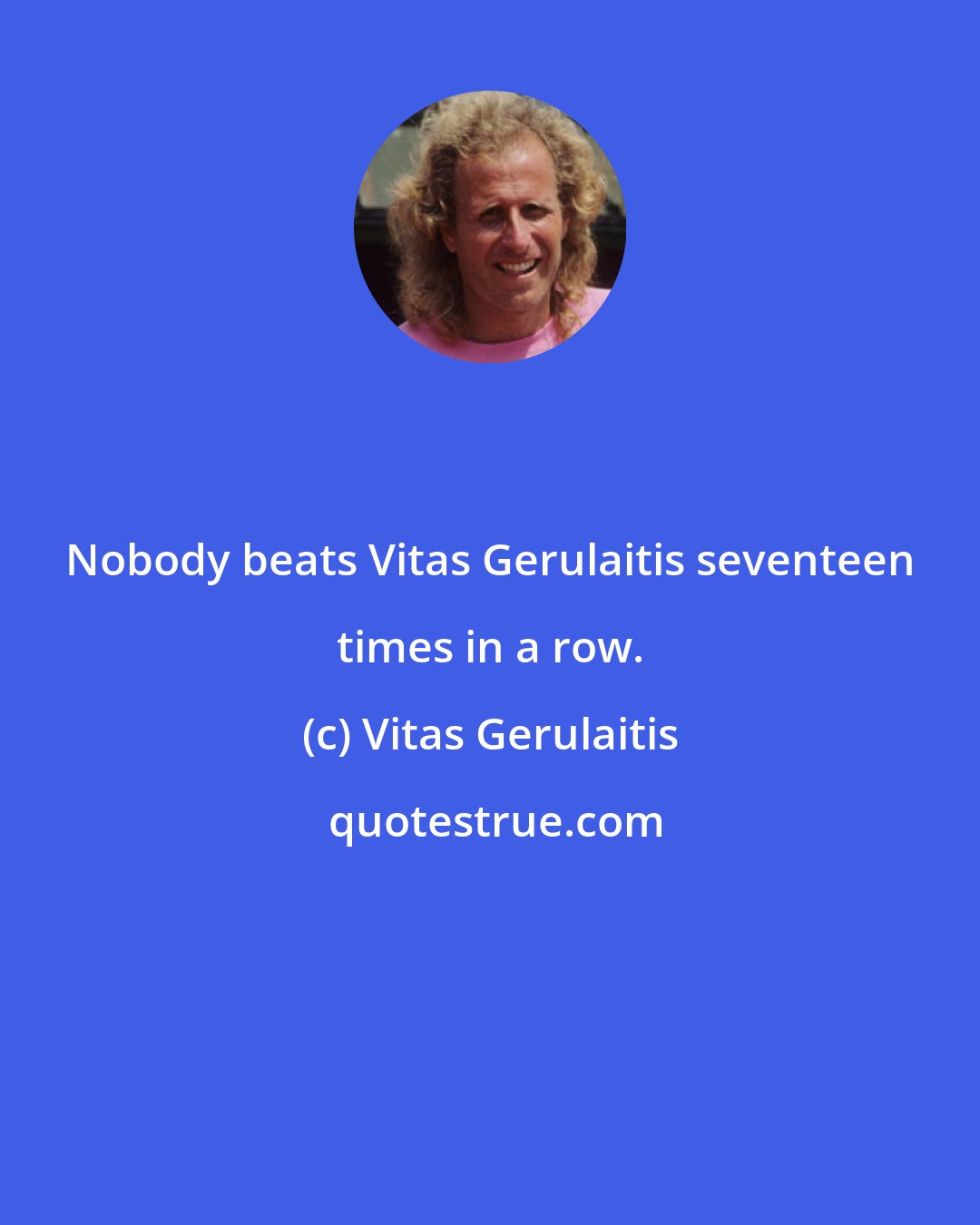 Vitas Gerulaitis: Nobody beats Vitas Gerulaitis seventeen times in a row.