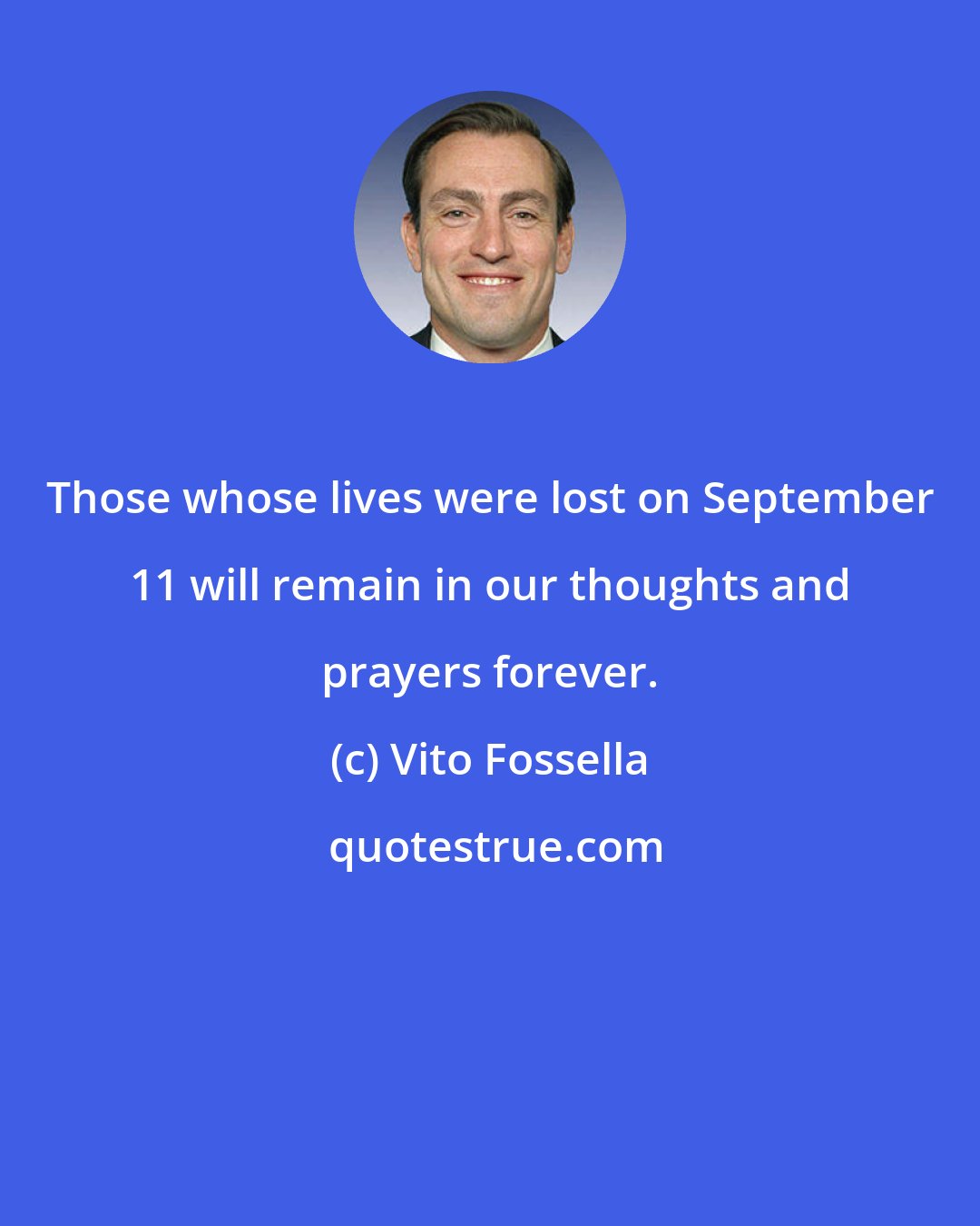 Vito Fossella: Those whose lives were lost on September 11 will remain in our thoughts and prayers forever.