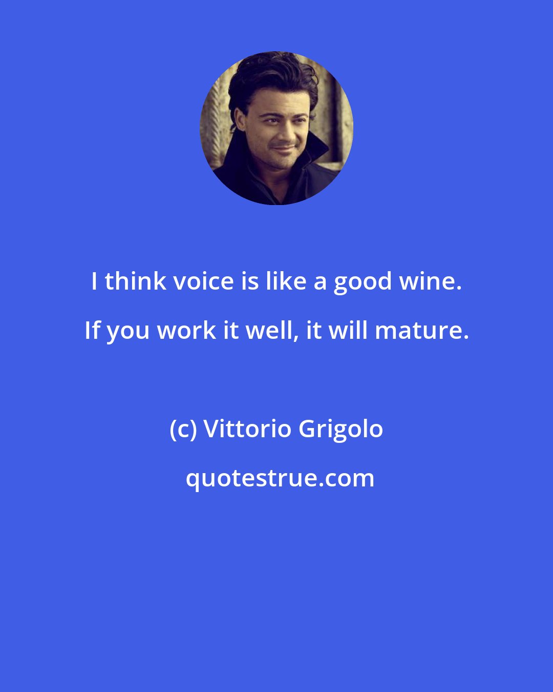 Vittorio Grigolo: I think voice is like a good wine. If you work it well, it will mature.