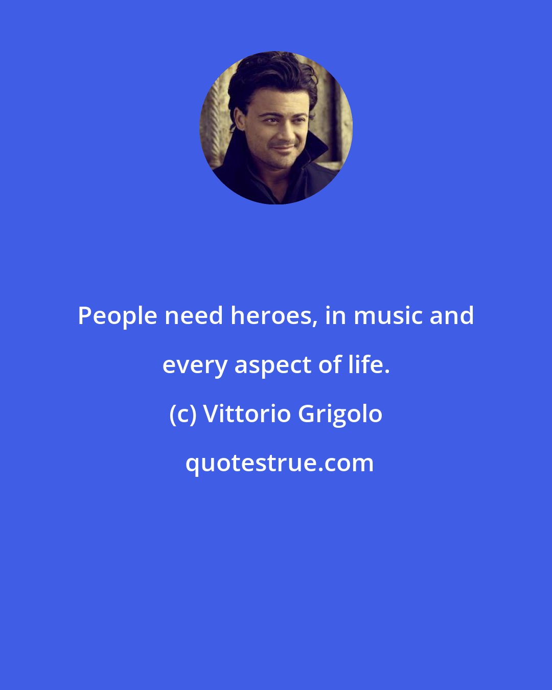 Vittorio Grigolo: People need heroes, in music and every aspect of life.