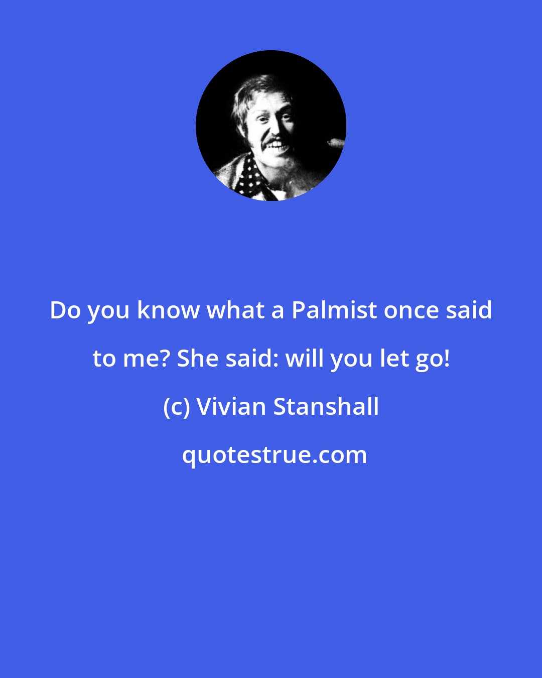 Vivian Stanshall: Do you know what a Palmist once said to me? She said: will you let go!