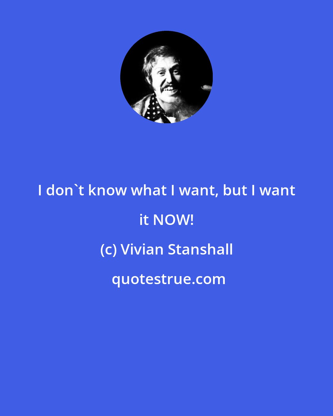 Vivian Stanshall: I don't know what I want, but I want it NOW!