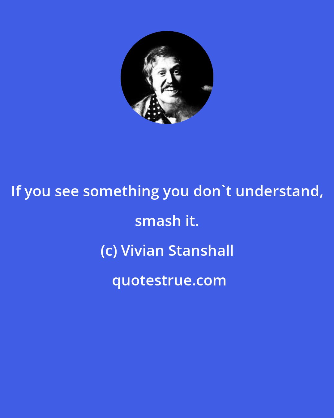 Vivian Stanshall: If you see something you don't understand, smash it.