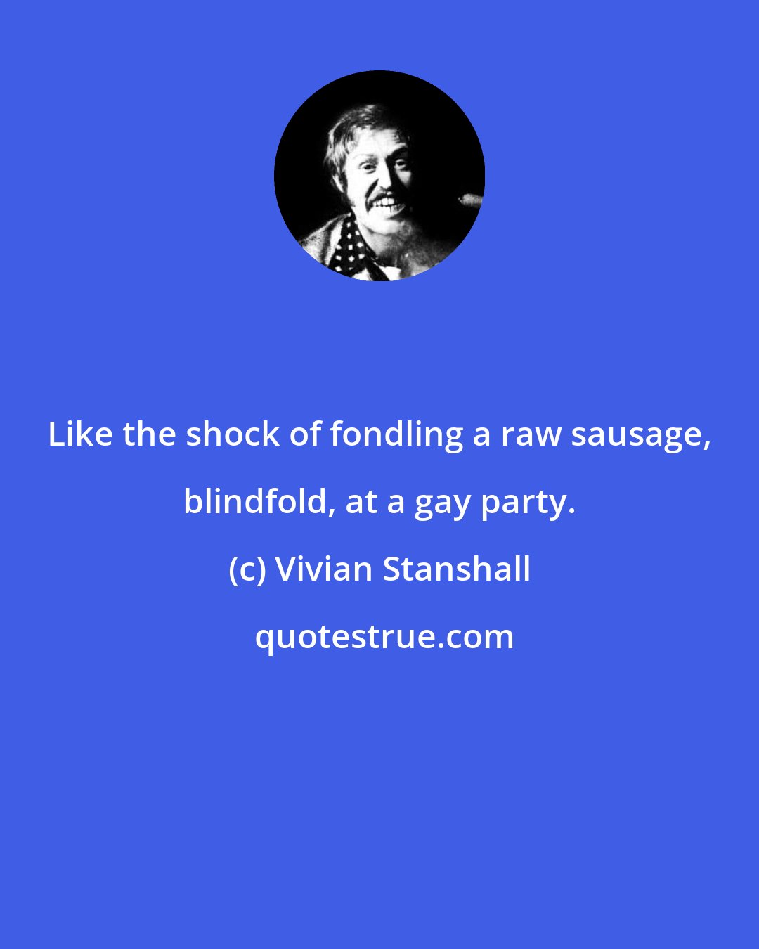 Vivian Stanshall: Like the shock of fondling a raw sausage, blindfold, at a gay party.