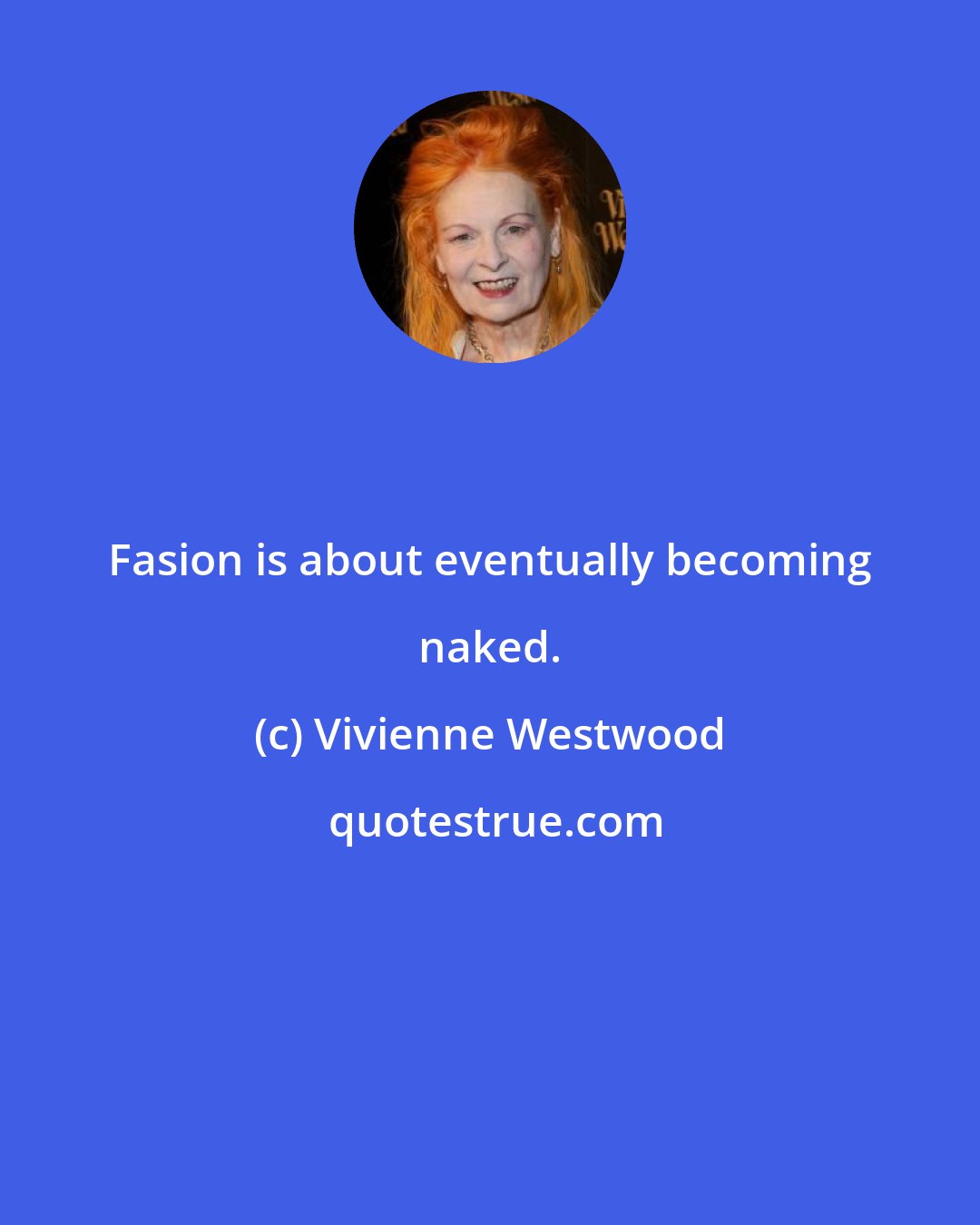 Vivienne Westwood: Fasion is about eventually becoming naked.