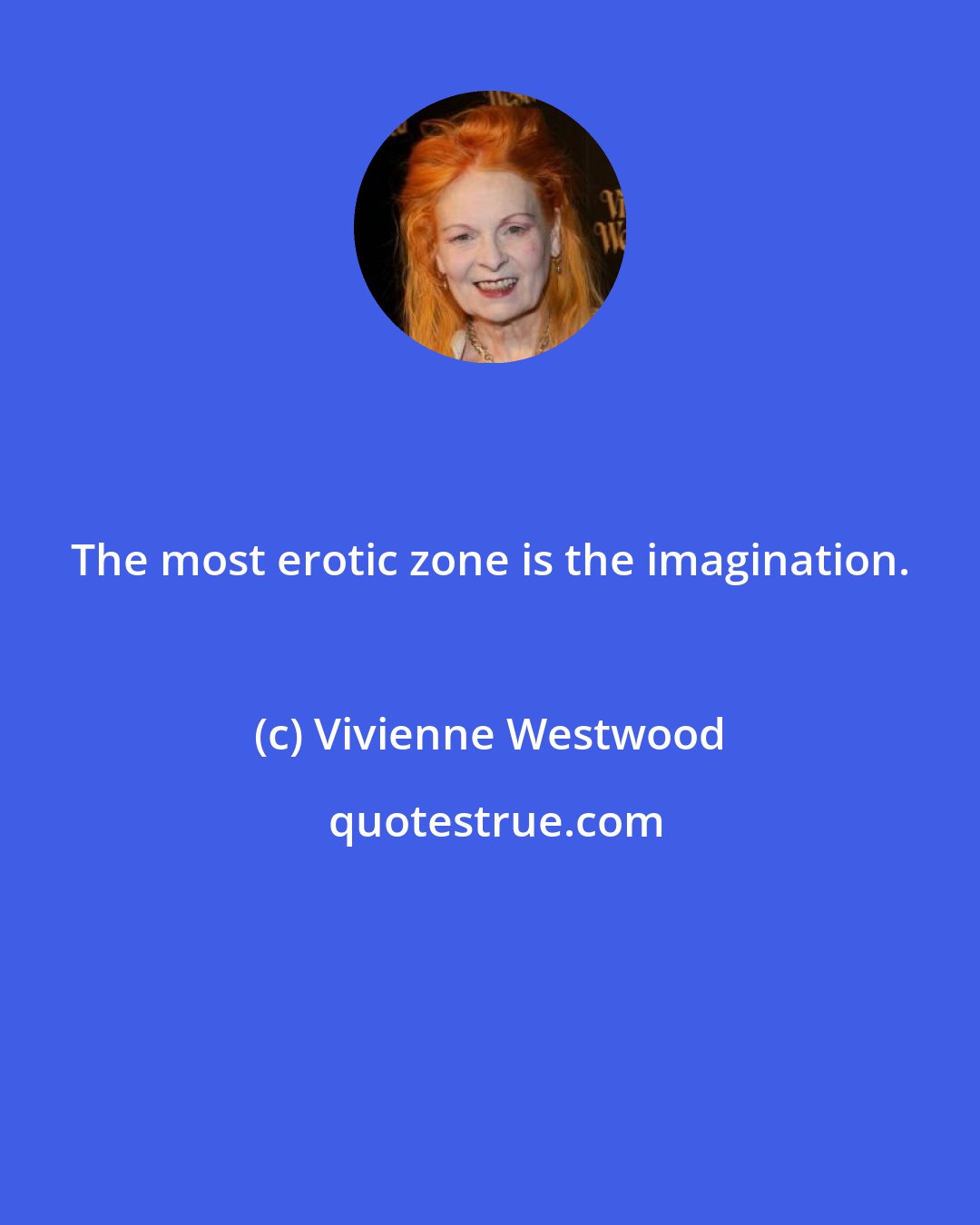 Vivienne Westwood: The most erotic zone is the imagination.